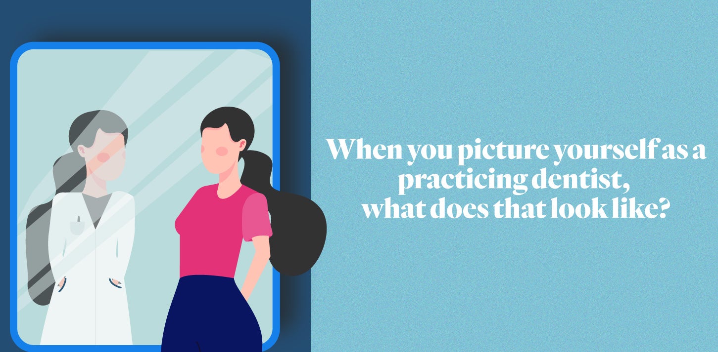 When you picture yourself as a practicing dentist, what does that look like?